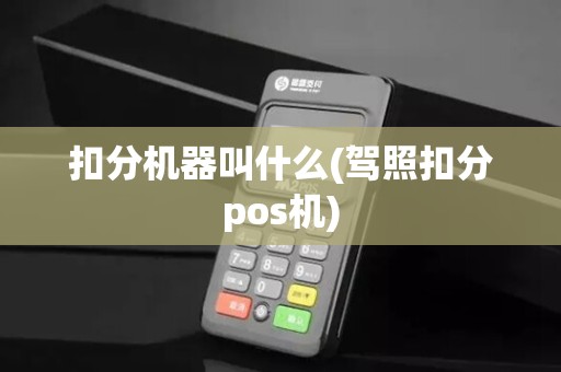 扣分机器叫什么(驾照扣分pos机)