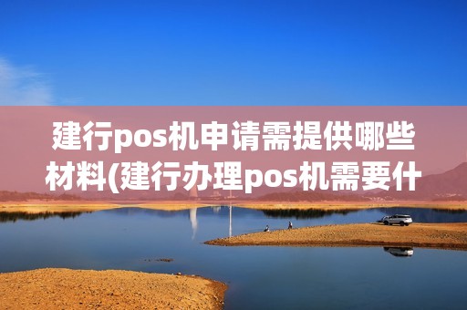 建行pos机申请需提供哪些材料(建行办理pos机需要什么)