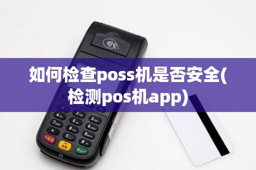 如何检查poss机是否安全(检测pos机app)