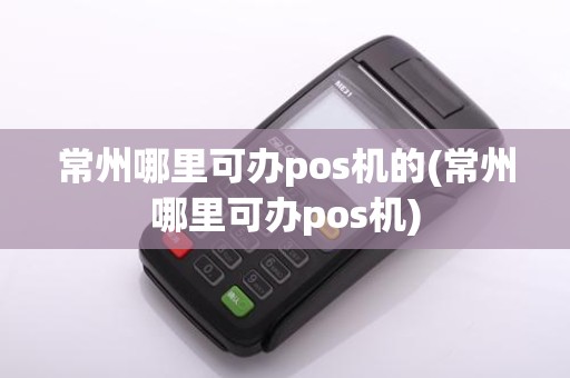 常州哪里可办pos机的(常州哪里可办pos机)