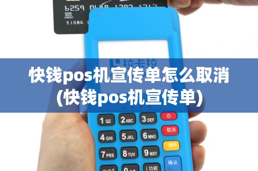 快钱pos机宣传单怎么取消(快钱pos机宣传单)
