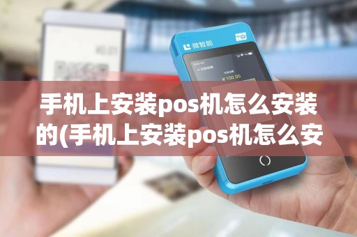 手机上安装pos机怎么安装的(手机上安装pos机怎么安装)