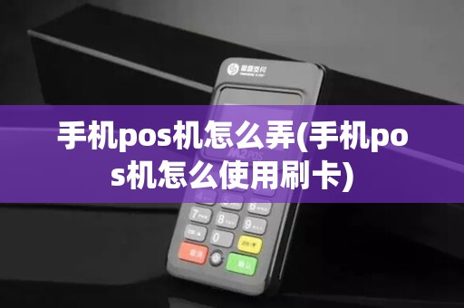 手机pos机怎么弄(手机pos机怎么使用刷卡)