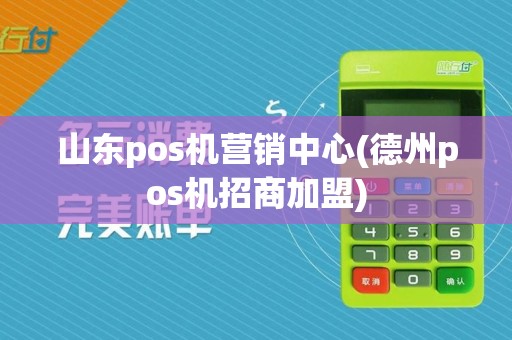 山东pos机营销中心(德州pos机招商加盟)