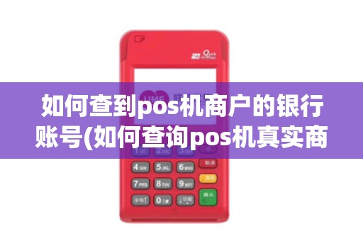 如何查到pos机商户的银行账号(如何查询pos机真实商户)
