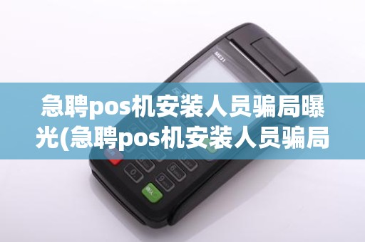 急聘pos机安装人员骗局曝光(急聘pos机安装人员骗局)