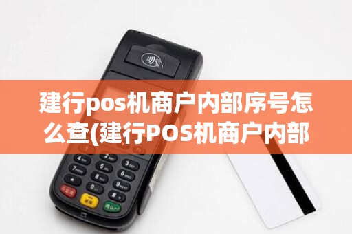 建行pos机商户内部序号怎么查(建行POS机商户内部序号)