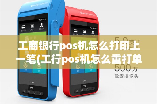 工商银行pos机怎么打印上一笔(工行pos机怎么重打单)