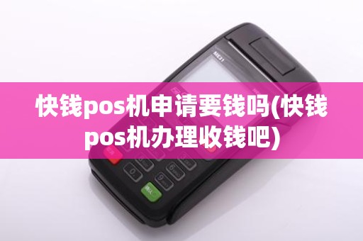 快钱pos机申请要钱吗(快钱pos机办理收钱吧)