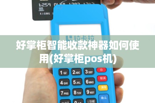 好掌柜智能收款神器如何使用(好掌柜pos机)
