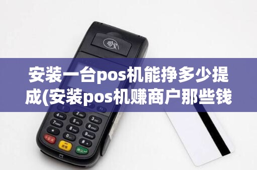 安装一台pos机能挣多少提成(安装pos机赚商户那些钱)