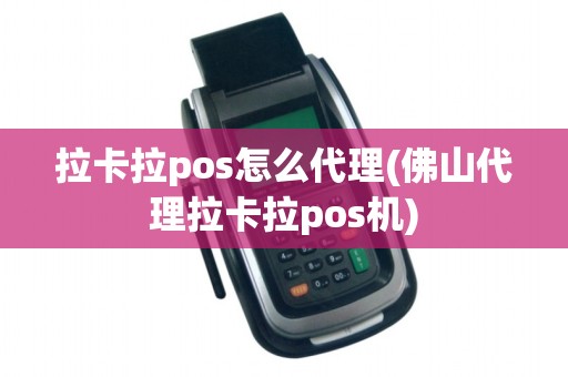拉卡拉pos怎么代理(佛山代理拉卡拉pos机)