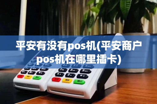 平安有没有pos机(平安商户pos机在哪里插卡)