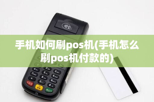 手机如何刷pos机(手机怎么刷pos机付款的)