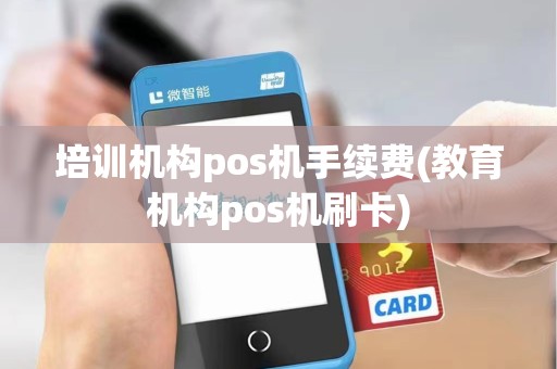 培训机构pos机手续费(教育机构pos机刷卡)