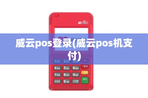 威云pos登录(威云pos机支付)
