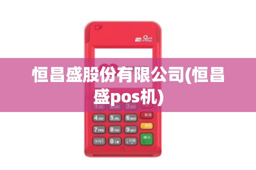 恒昌盛股份有限公司(恒昌盛pos机)