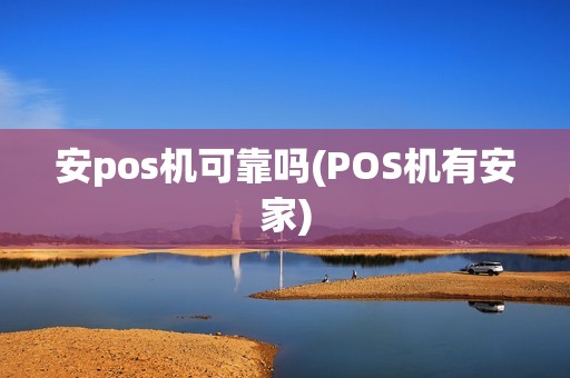 安pos机可靠吗(POS机有安家)