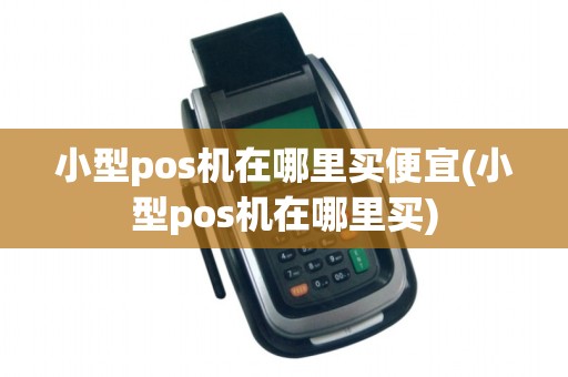 小型pos机在哪里买便宜(小型pos机在哪里买)