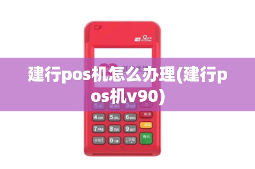 建行pos机怎么办理(建行pos机v90)