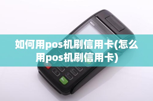 如何用pos机刷信用卡(怎么用pos机刷信用卡)