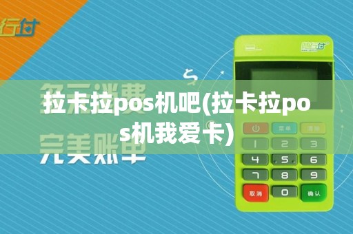 拉卡拉pos机吧(拉卡拉pos机我爱卡)