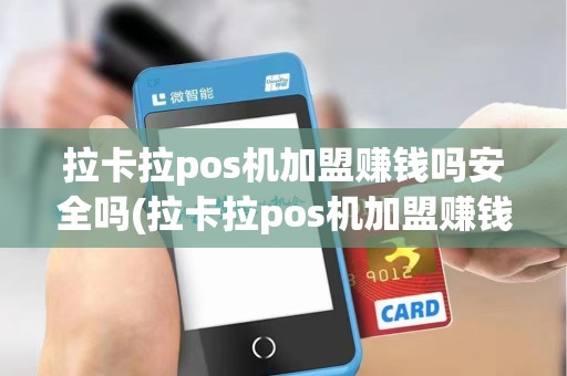拉卡拉pos机加盟赚钱吗安全吗(拉卡拉pos机加盟赚钱吗)
