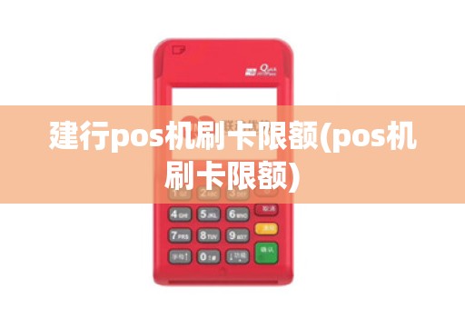 建行pos机刷卡限额(pos机刷卡限额)