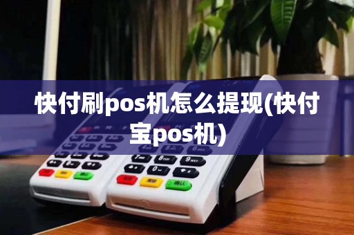 快付刷pos机怎么提现(快付宝pos机)
