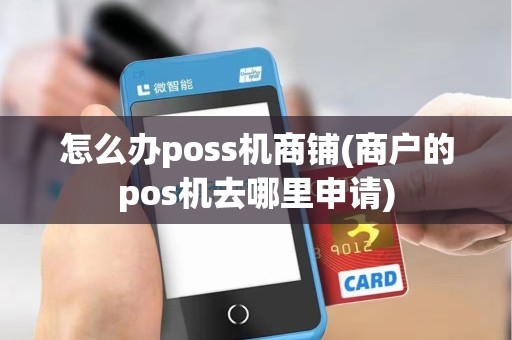 怎么办poss机商铺(商户的pos机去哪里申请)