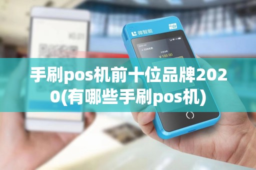 手刷pos机前十位品牌2020(有哪些手刷pos机)