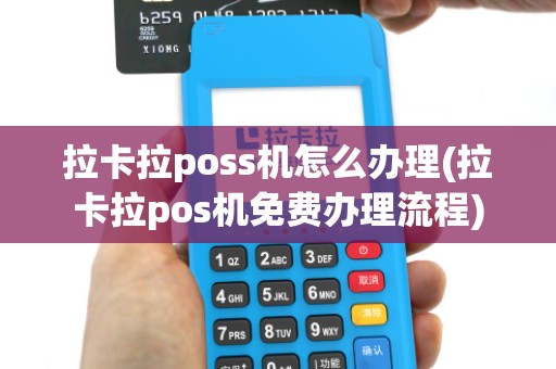 拉卡拉poss机怎么办理(拉卡拉pos机免费办理流程)