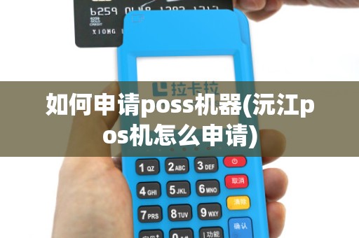 如何申请poss机器(沅江pos机怎么申请)