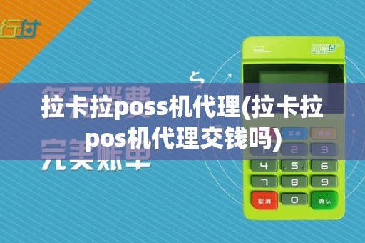 拉卡拉poss机代理(拉卡拉pos机代理交钱吗)