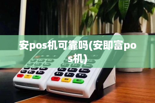 安pos机可靠吗(安即富pos机)