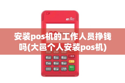 安装pos机的工作人员挣钱吗(大邑个人安装pos机)