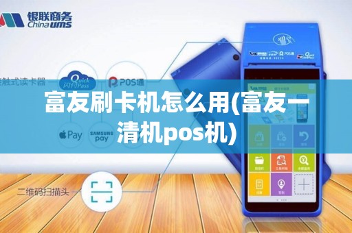 富友刷卡机怎么用(富友一清机pos机)