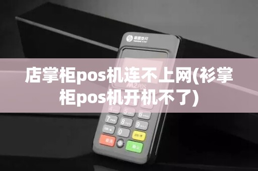 店掌柜pos机连不上网(衫掌柜pos机开机不了)
