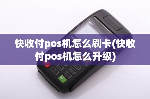 快收付pos机怎么刷卡(快收付pos机怎么升级)