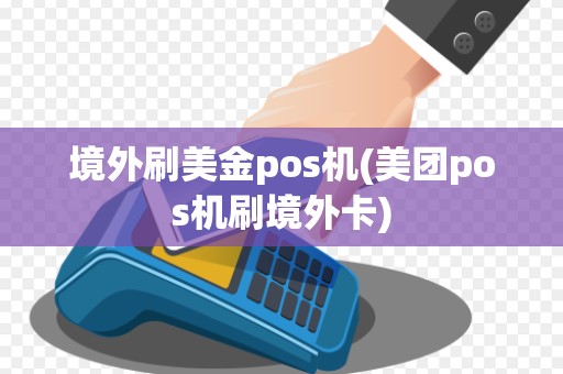境外刷美金pos机(美团pos机刷境外卡)