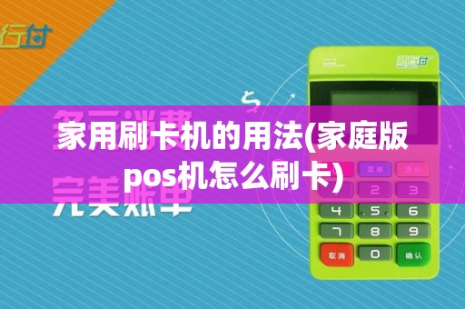 家用刷卡机的用法(家庭版pos机怎么刷卡)