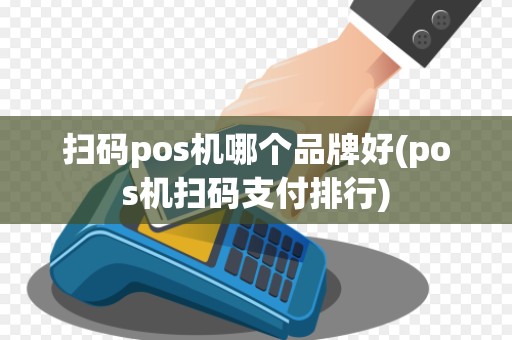 扫码pos机哪个品牌好(pos机扫码支付排行)