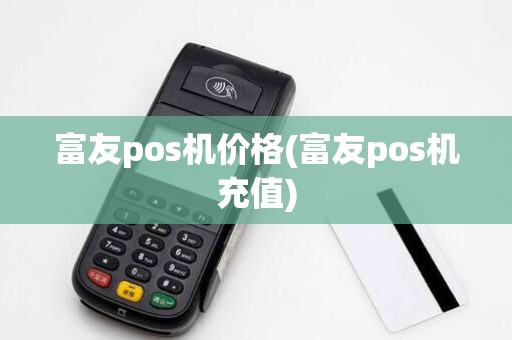 富友pos机价格(富友pos机充值)