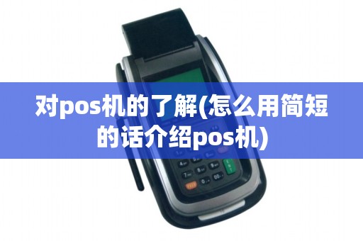 对pos机的了解(怎么用简短的话介绍pos机)