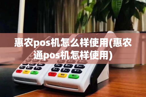 惠农pos机怎么样使用(惠农通pos机怎样使用)