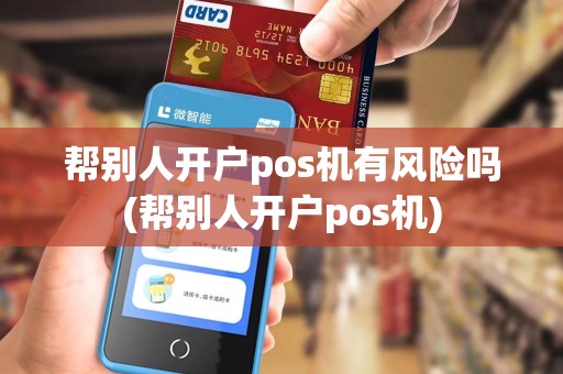 帮别人开户pos机有风险吗(帮别人开户pos机)