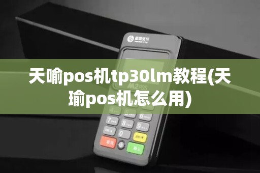 天喻pos机tp30lm教程(天瑜pos机怎么用)