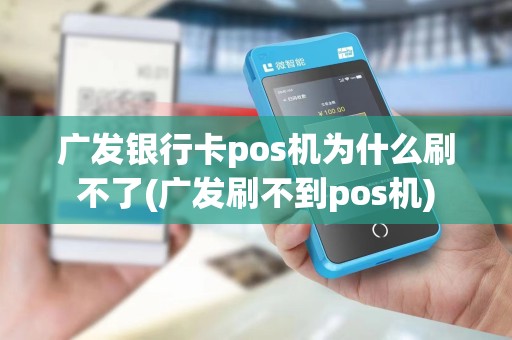 广发银行卡pos机为什么刷不了(广发刷不到pos机)