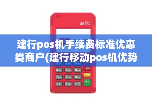 建行pos机手续费标准优惠类商户(建行移动pos机优势)