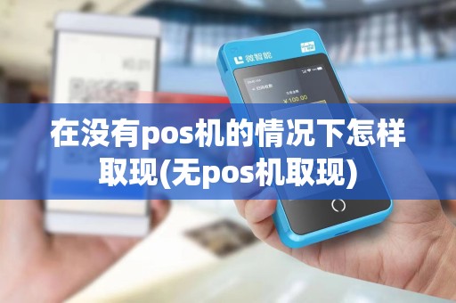 在没有pos机的情况下怎样取现(无pos机取现)